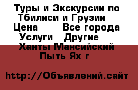 Туры и Экскурсии по Тбилиси и Грузии. › Цена ­ 1 - Все города Услуги » Другие   . Ханты-Мансийский,Пыть-Ях г.